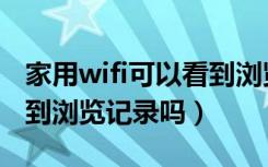 家用wifi可以看到浏览记录吗（家用wifi能查到浏览记录吗）