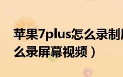 苹果7plus怎么录制屏幕视频（苹果7plus怎么录屏幕视频）