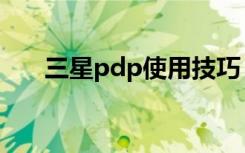 三星pdp使用技巧（三星pdp是什么）