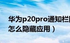 华为p20pro通知栏隐藏功能（华为p20pro怎么隐藏应用）