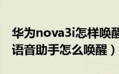 华为nova3i怎样唤醒语音助手（华为nova3i语音助手怎么唤醒）