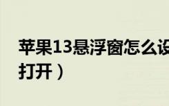 苹果13悬浮窗怎么设置（苹果11悬浮窗怎么打开）