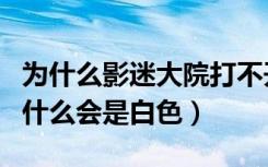 为什么影迷大院打不开（影迷大院打开首页为什么会是白色）