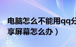 电脑怎么不能用qq分享屏幕（电脑qq不能分享屏幕怎么办）