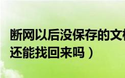 断网以后没保存的文档怎么找回（文档没保存还能找回来吗）