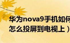 华为nova9手机如何投屏电视（华为nova4怎么投屏到电视上）