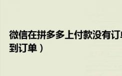 微信在拼多多上付款没有订单信息（拼多多微信付款后找不到订单）