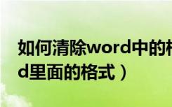 如何清除word中的格式内容（如何清除word里面的格式）