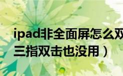 ipad非全面屏怎么双击亮屏（ipad屏幕变大三指双击也没用）