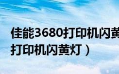 佳能3680打印机闪黄灯处理办法（佳能3680打印机闪黄灯）