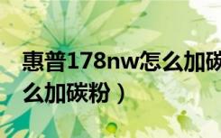 惠普178nw怎么加碳粉视频（惠普178nw怎么加碳粉）