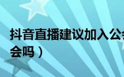 抖音直播建议加入公会吗（抖音直播要加入公会吗）