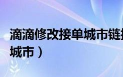 滴滴修改接单城市链接打不开（滴滴修改接单城市）