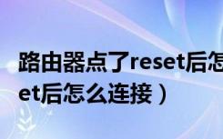 路由器点了reset后怎么登录（路由器按了reset后怎么连接）