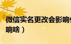 微信实名更改会影响什么（微信更改实名会影响啥）