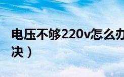 电压不够220v怎么办（电压不够220v怎么解决）