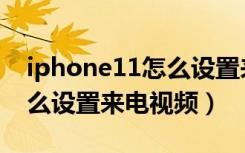 iphone11怎么设置来电视频（iphone11怎么设置来电视频）