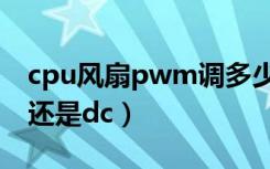 cpu风扇pwm调多少合适（cpu风扇调pwm还是dc）