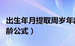 出生年月提取周岁年龄公式（出生年月提取年龄公式）