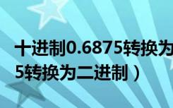 十进制0.6875转换为二进制数（十进制0.6875转换为二进制）