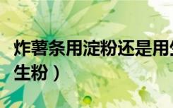 炸薯条用淀粉还是用生粉（炸薯条用淀粉还是生粉）