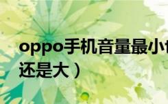 oppo手机音量最小也大（oppo最小的音量还是大）