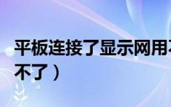 平板连接了显示网用不了（平板连接网络却用不了）