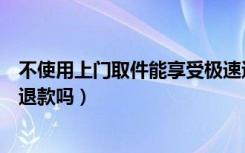 不使用上门取件能享受极速退款吗（只有上门取件才能极速退款吗）