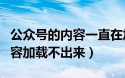 公众号的内容一直在加载中不显示（公众号内容加载不出来）