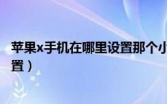 苹果x手机在哪里设置那个小圆圈（苹果x的圆圈圈在哪里设置）