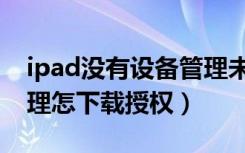 ipad没有设备管理未授权（ipad没有设备管理怎下载授权）