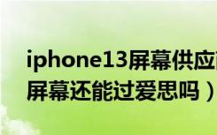 iphone13屏幕供应商爱思查询（iPhone换屏幕还能过爱思吗）