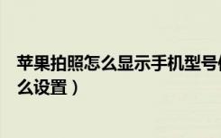 苹果拍照怎么显示手机型号信息（苹果拍照显示手机型号怎么设置）