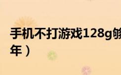 手机不打游戏128g够用吗（手机128g够用几年）