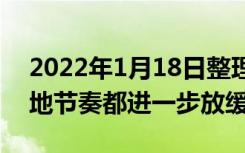 2022年1月18日整理发布：各城市推地和拍地节奏都进一步放缓