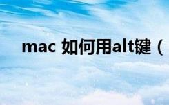 mac 如何用alt键（mac的alt键怎么按）