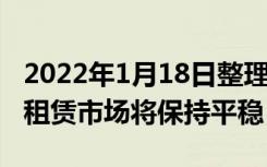 2022年1月18日整理发布：业内预计至3月底租赁市场将保持平稳