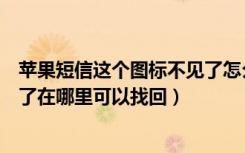 苹果短信这个图标不见了怎么找回（苹果手机短信图标不见了在哪里可以找回）