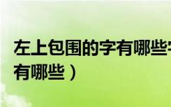 左上包围的字有哪些字一年级（左上包围的字有哪些）