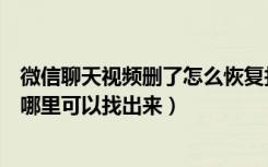 微信聊天视频删了怎么恢复找回来（微信聊天视频删了了在哪里可以找出来）