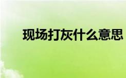 现场打灰什么意思（打灰是什么意思）