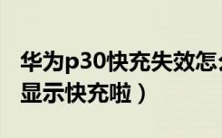 华为p30快充失效怎么解决（华为p30怎么不显示快充啦）