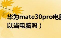 华为mate30pro电脑模式（华为mate30可以当电脑吗）