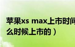 苹果xs max上市时间和价格（苹果xs max什么时候上市的）