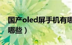 国产oled屏手机有哪些（国产oled屏手机有哪些）