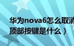 华为nova6怎么取消物理按键（华为nova6顶部按键是什么）