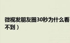 微视发朋友圈30秒为什么看不到（用微视发的朋友圈别人看不到）