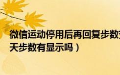 微信运动停用后再回复步数变化吗（微信运动停用后开启当天步数有显示吗）