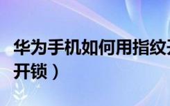 华为手机如何用指纹开锁（华为手机怎么指纹开锁）