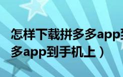 怎样下载拼多多app到电脑上（怎样下载拼多多app到手机上）